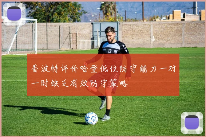 香波特评价哈登低位防守能力一对一时缺乏有效防守策略