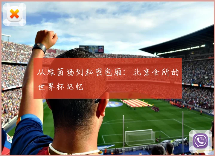 从绿茵场到私密包厢:北京会所的世界杯记忆