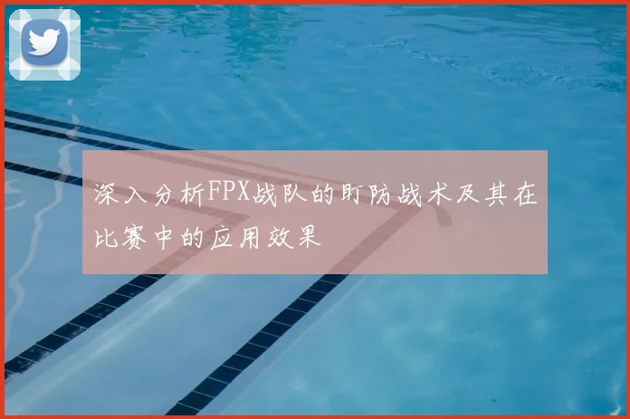 深入分析FPX战队的盯防战术及其在比赛中的应用效果
