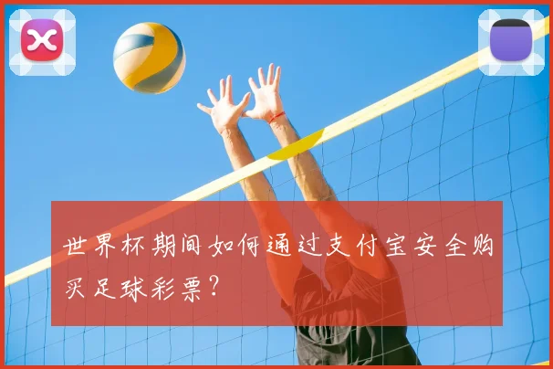 世界杯期间如何通过支付宝安全购买足球彩票?