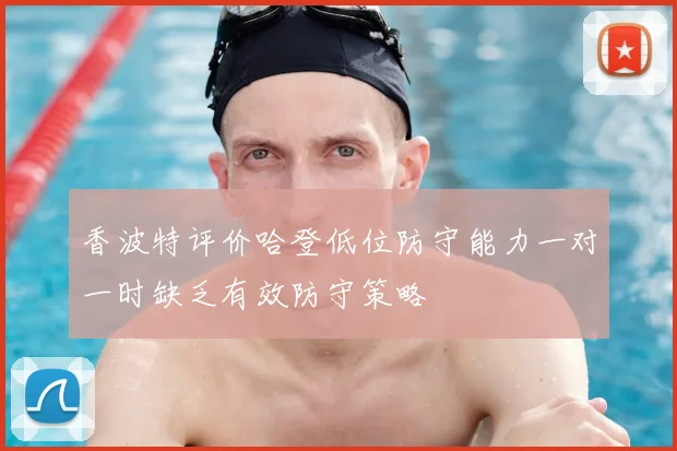 香波特评价哈登低位防守能力一对一时缺乏有效防守策略