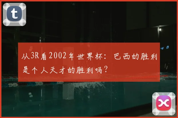 从3R看2002年世界杯：巴西的胜利是个人天才的胜利吗？