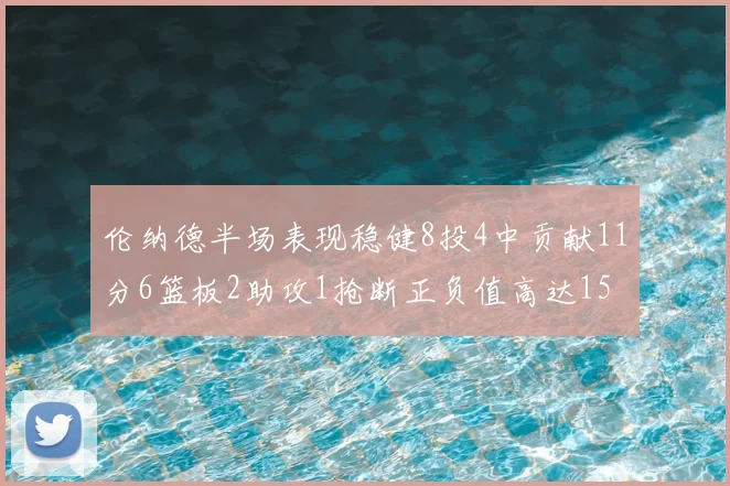 伦纳德半场表现稳健8投4中贡献11分6篮板2助攻1抢断正负值高达15