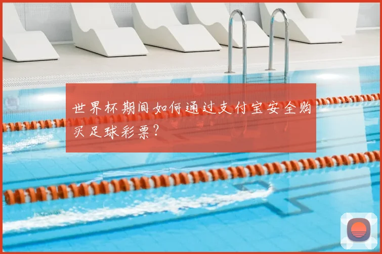 世界杯期间如何通过支付宝安全购买足球彩票？