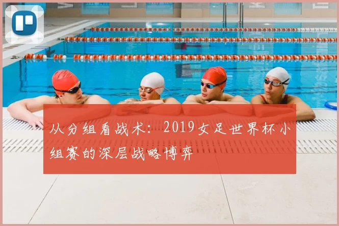 从分组看战术：2019女足世界杯小组赛的深层战略博弈