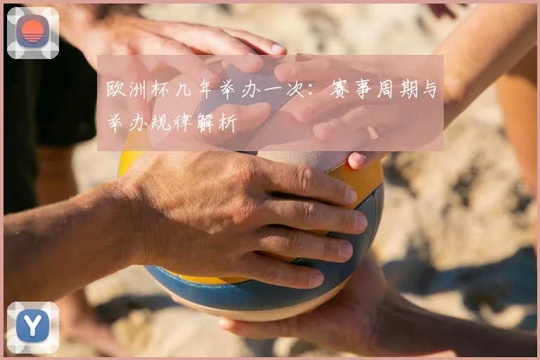 欧洲杯几年举办一次:赛事周期与举办规律解析