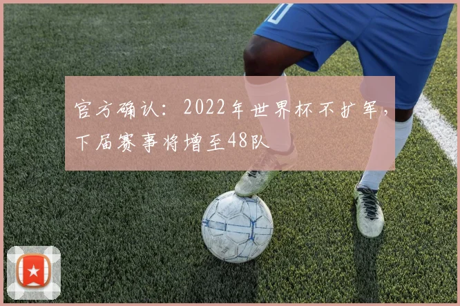 官方确认：2022年世界杯不扩军，下届赛事将增至48队