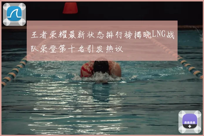 王者荣耀最新状态排行榜揭晓LNG战队荣登第十名引发热议