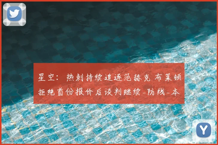 星空:热刺持续追逐范赫克 布莱顿拒绝首份报价后谈判继续_防线_本赛季_能力