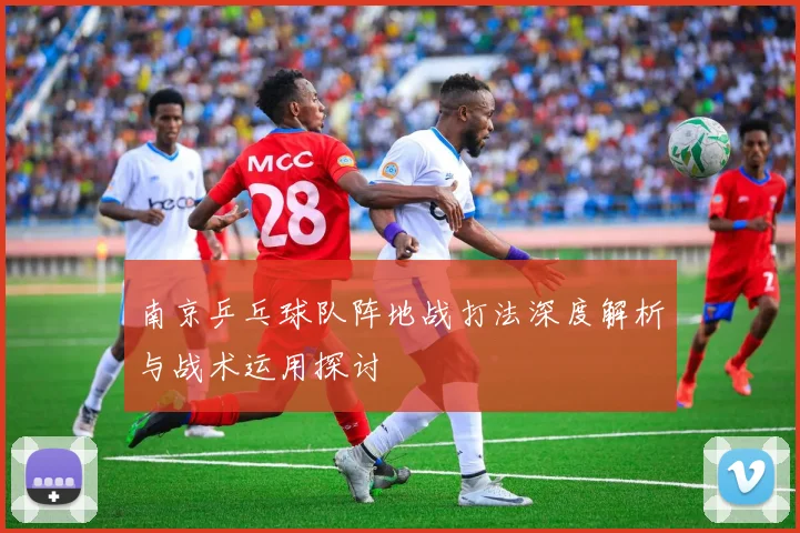 南京乒乓球队阵地战打法深度解析与战术运用探讨