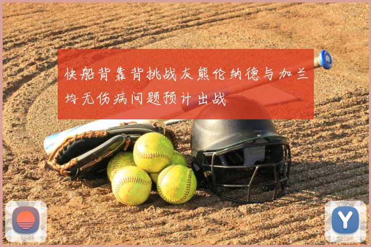 快船背靠背挑战灰熊伦纳德与加兰均无伤病问题预计出战