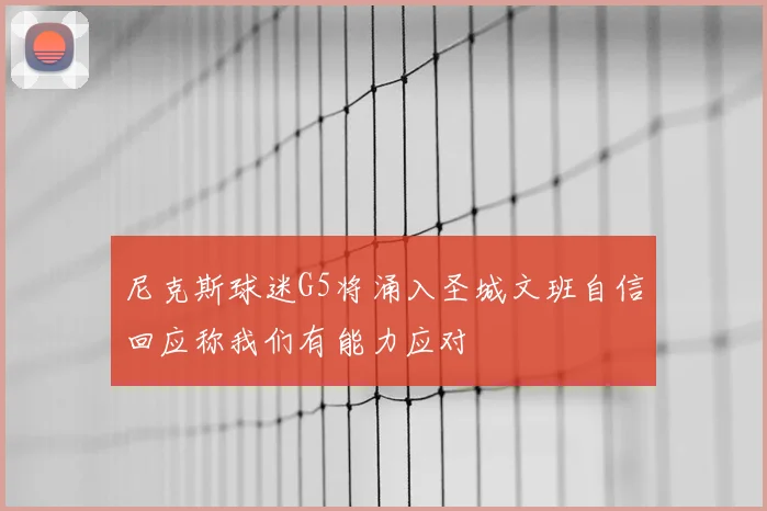 尼克斯球迷G5将涌入圣城文班自信回应称我们有能力应对