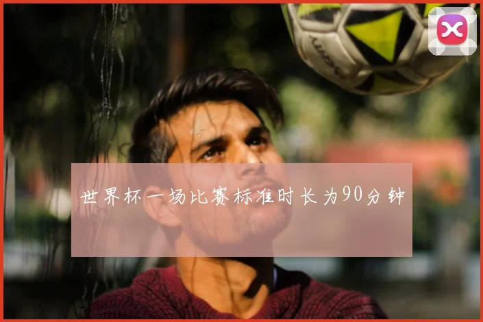 世界杯一场比赛标准时长为90分钟