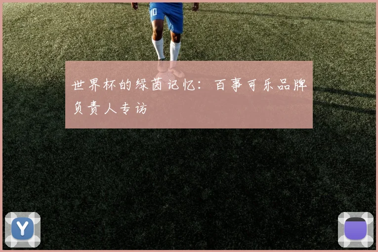 世界杯的绿茵记忆:百事可乐品牌负责人专访