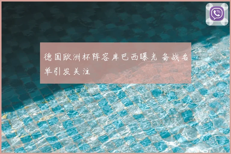 德国欧洲杯阵容库巴西曝光 备战名单引发关注