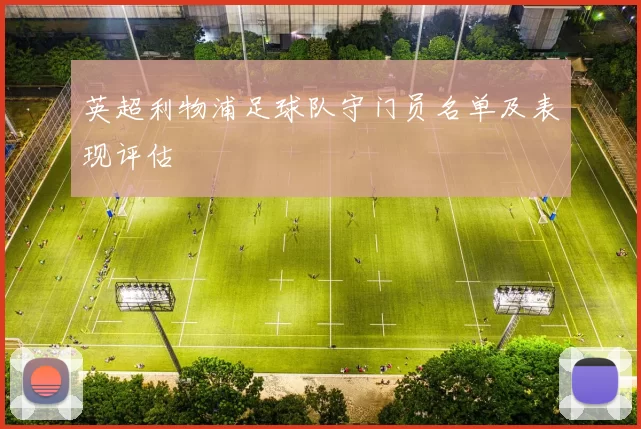 英超利物浦足球队守门员名单及表现评估