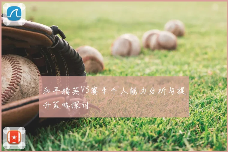 和平精英V5赛季个人能力分析与提升策略探讨