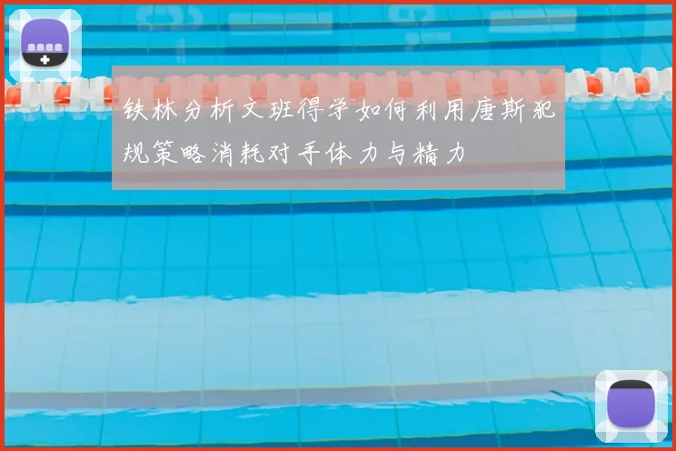 铁林分析文班得学如何利用唐斯犯规策略消耗对手体力与精力
