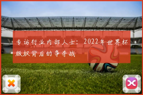 专访行业内部人士：2022年世界杯版权背后的争夺战