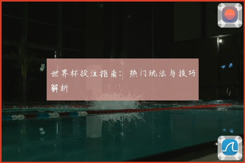 世界杯投注指南:热门玩法与技巧解析