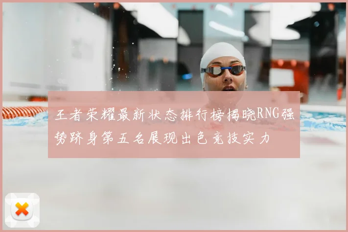 王者荣耀最新状态排行榜揭晓RNG强势跻身第五名展现出色竞技实力