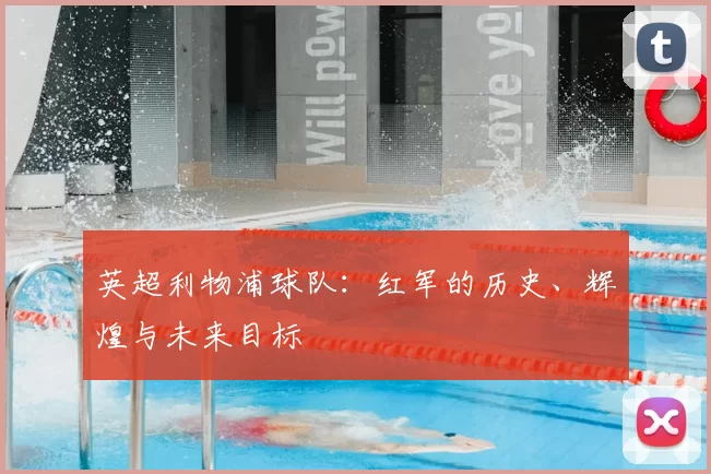 英超利物浦球队：红军的历史、辉煌与未来目标