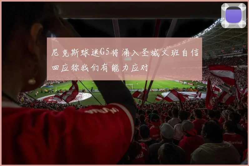 尼克斯球迷G5将涌入圣城文班自信回应称我们有能力应对