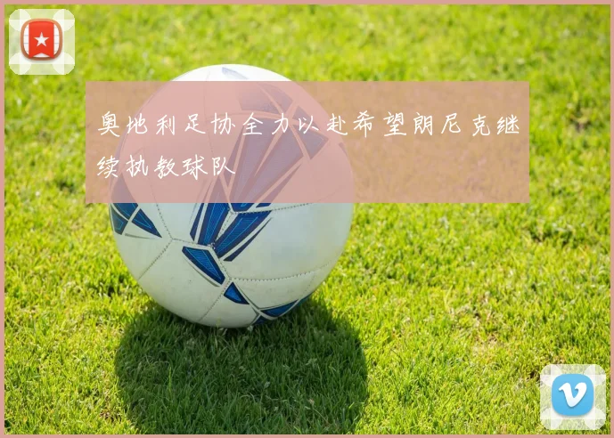 奥地利足协全力以赴希望朗尼克继续执教球队