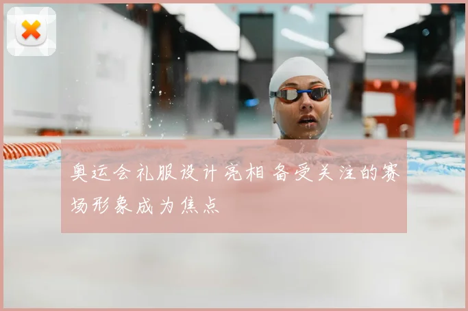 奥运会礼服设计亮相 备受关注的赛场形象成为焦点