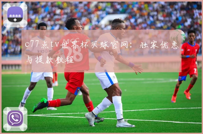 c77点tv世界杯买球官网：独家优惠与提款教程
