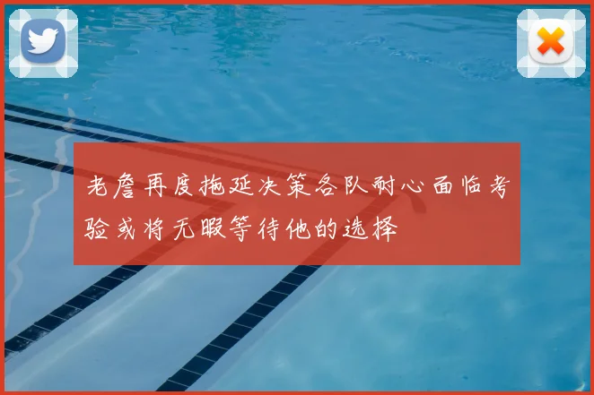 老詹再度拖延决策各队耐心面临考验或将无暇等待他的选择