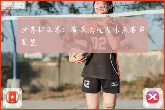 世界杯落幕：赛果总结与未来赛事展望