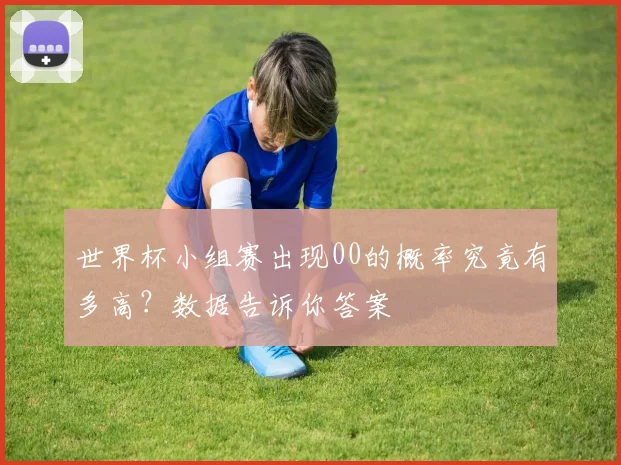 世界杯小组赛出现00的概率究竟有多高?数据告诉你答案