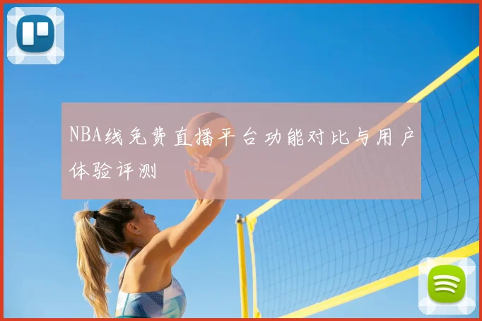 NBA线免费直播平台功能对比与用户体验评测
