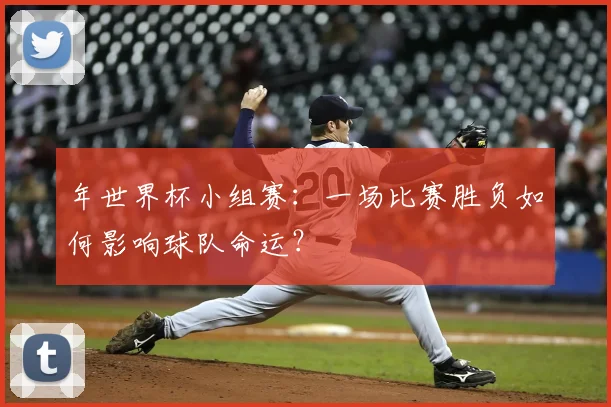 年世界杯小组赛：一场比赛胜负如何影响球队命运？