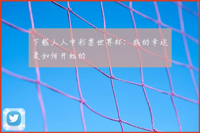 下载人人中彩票世界杯:我的幸运是如何开始的