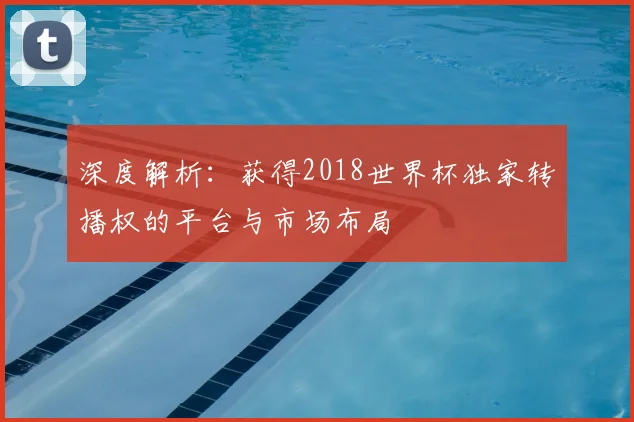 深度解析:获得2018世界杯独家转播权的平台与市场布局