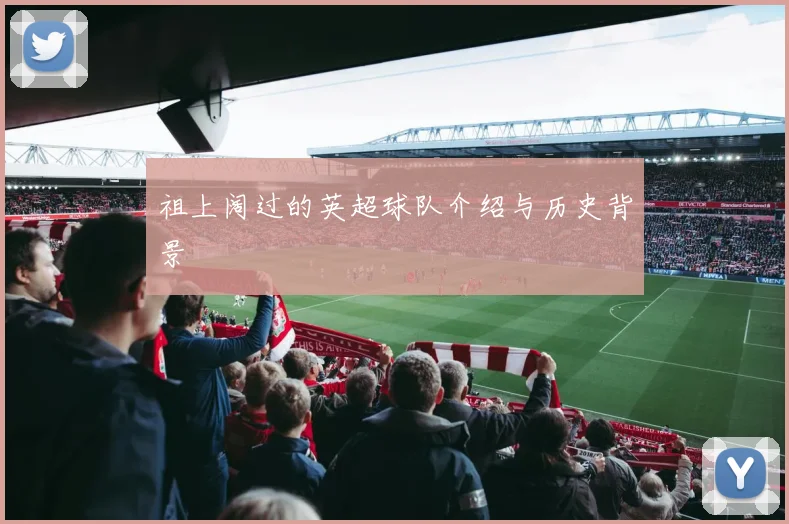 祖上阔过的英超球队介绍与历史背景