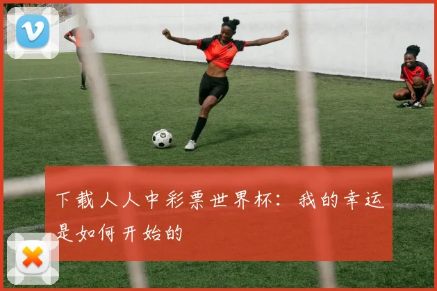 下载人人中彩票世界杯：我的幸运是如何开始的
