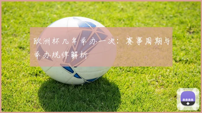 欧洲杯几年举办一次:赛事周期与举办规律解析