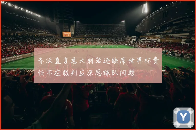 齐沃直言意大利若连缺席世界杯责任不在裁判应深思球队问题