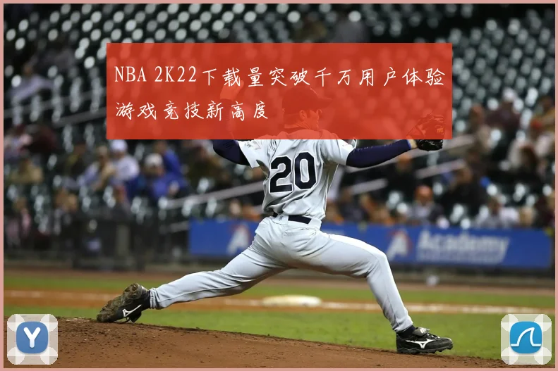 NBA 2K22下载量突破千万用户体验游戏竞技新高度