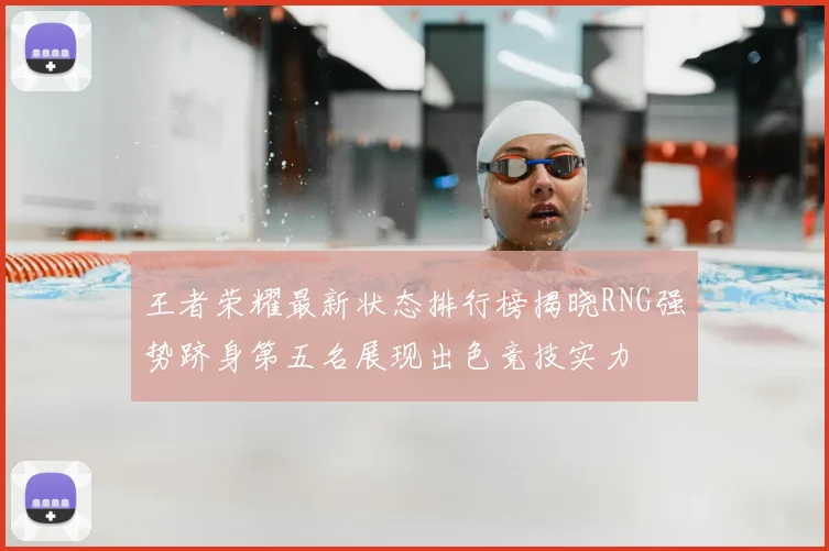 王者荣耀最新状态排行榜揭晓RNG强势跻身第五名展现出色竞技实力