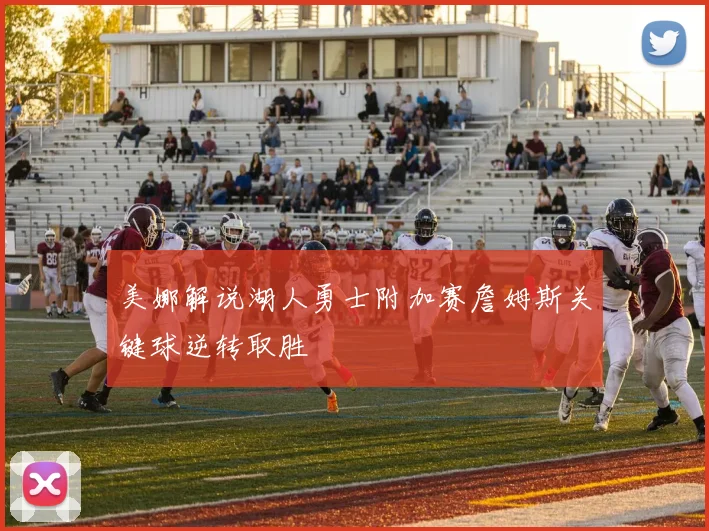 美娜解说湖人勇士附加赛詹姆斯关键球逆转取胜