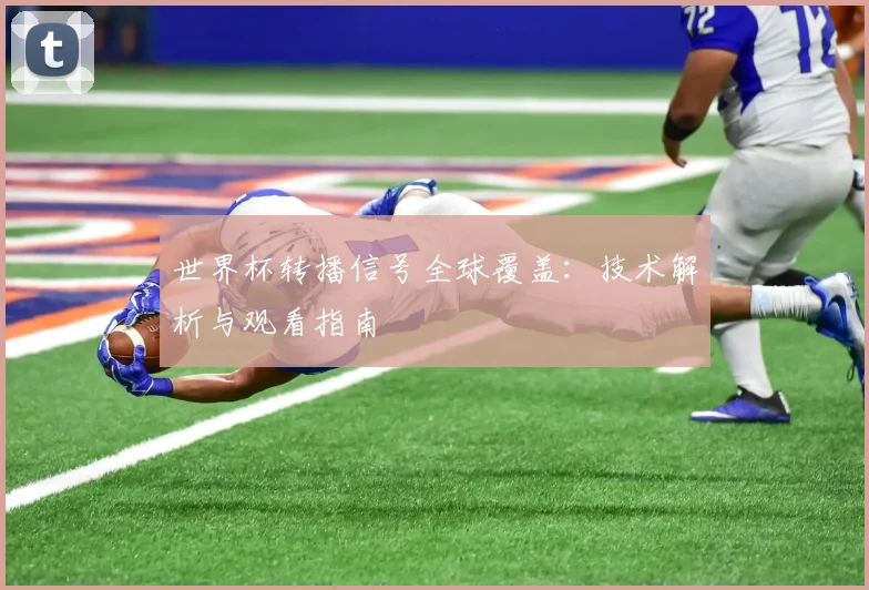 世界杯转播信号全球覆盖：技术解析与观看指南