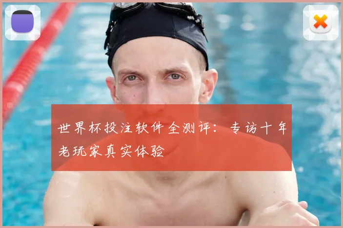 世界杯投注软件全测评:专访十年老玩家真实体验