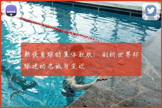 熬夜看球的集体狂欢：剖析世界杯球迷的忠诚与变迁
