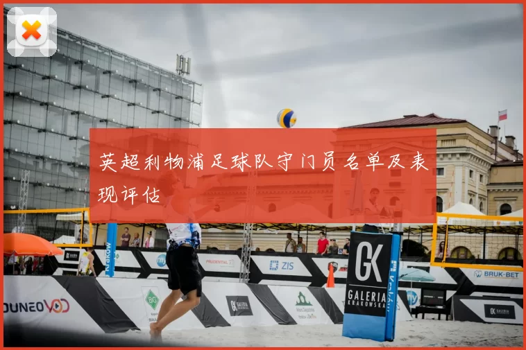 英超利物浦足球队守门员名单及表现评估