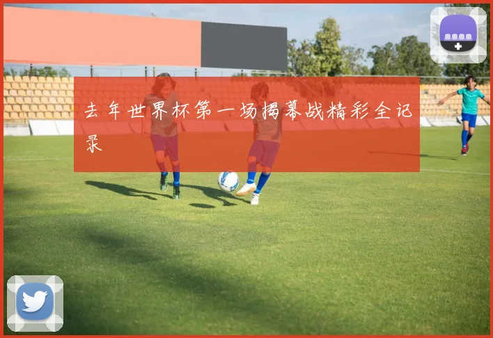 去年世界杯第一场揭幕战精彩全记录
