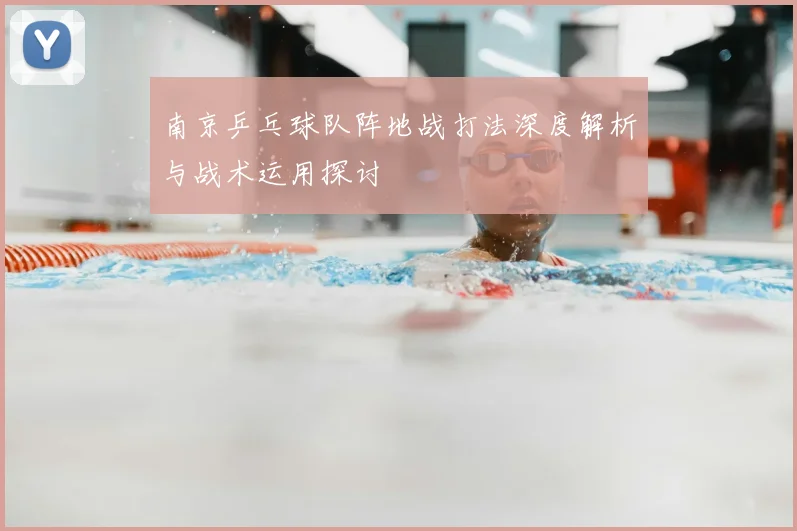 南京乒乓球队阵地战打法深度解析与战术运用探讨